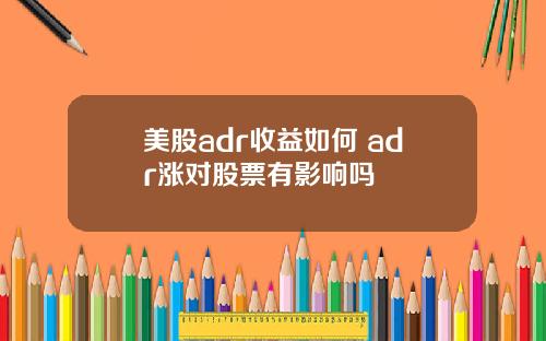 美股adr收益如何 adr涨对股票有影响吗