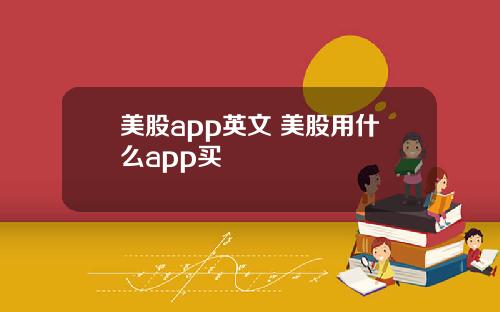 美股app英文 美股用什么app买