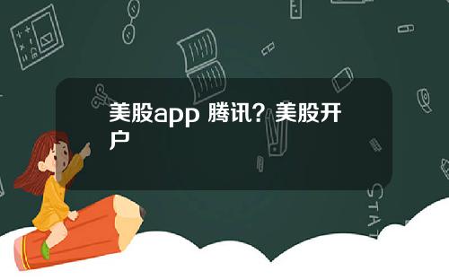 美股app 腾讯？美股开户