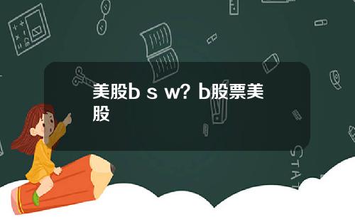 美股b s w？b股票美股
