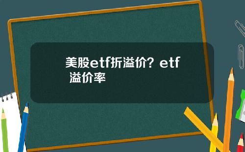 美股etf折溢价？etf 溢价率
