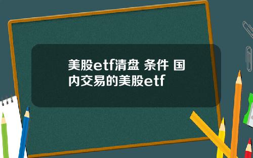 美股etf清盘 条件 国内交易的美股etf