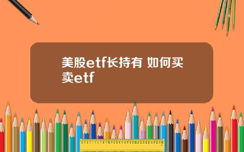 美股etf长持有 如何买卖etf