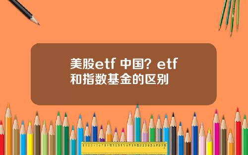 美股etf 中国？etf和指数基金的区别