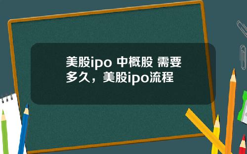 美股ipo 中概股 需要多久，美股ipo流程