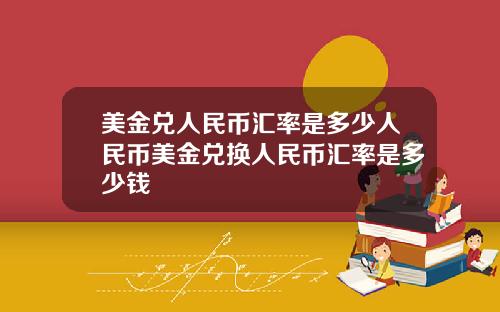 美金兑人民币汇率是多少人民币美金兑换人民币汇率是多少钱