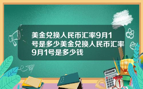 美金兑换人民币汇率9月1号是多少美金兑换人民币汇率9月1号是多少钱