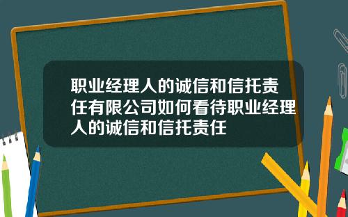 职业经理人的诚信和信托责任有限公司如何看待职业经理人的诚信和信托责任