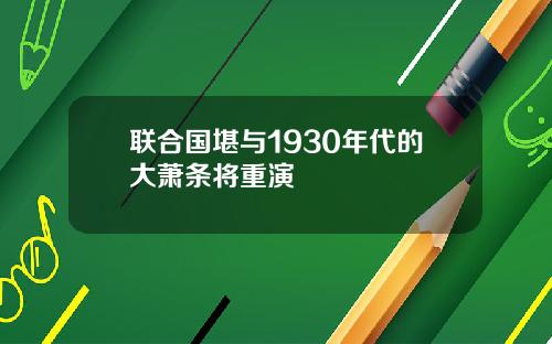 联合国堪与1930年代的大萧条将重演
