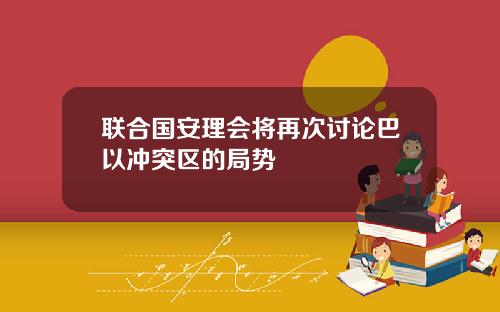 联合国安理会将再次讨论巴以冲突区的局势