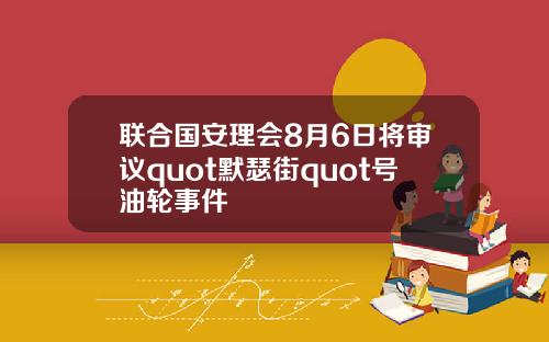 联合国安理会8月6日将审议quot默瑟街quot号油轮事件