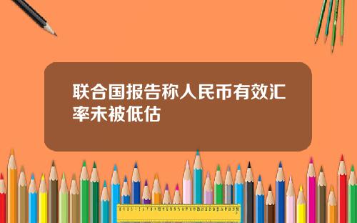 联合国报告称人民币有效汇率未被低估