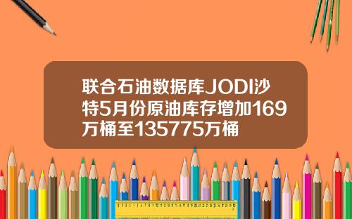 联合石油数据库JODI沙特5月份原油库存增加169万桶至135775万桶
