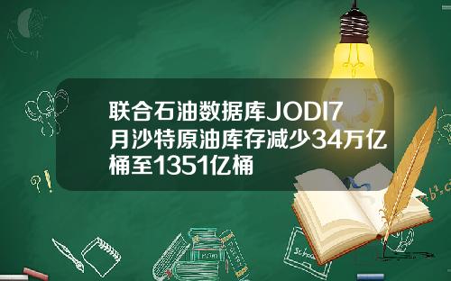 联合石油数据库JODI7月沙特原油库存减少34万亿桶至1351亿桶
