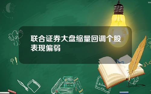 联合证券大盘缩量回调个股表现偏弱