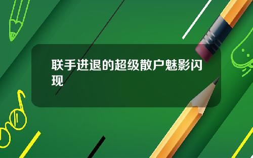 联手进退的超级散户魅影闪现