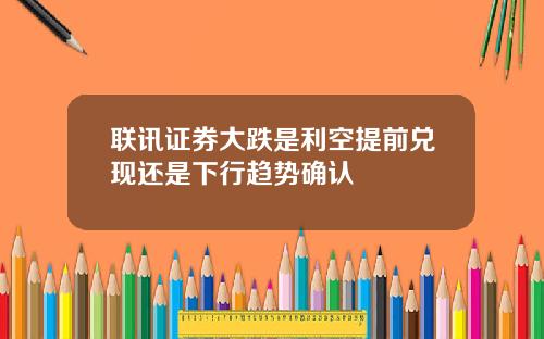 联讯证券大跌是利空提前兑现还是下行趋势确认