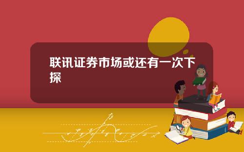 联讯证券市场或还有一次下探