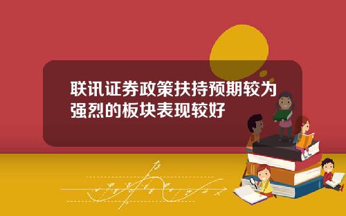 联讯证券政策扶持预期较为强烈的板块表现较好