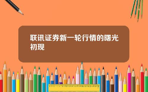 联讯证券新一轮行情的曙光初现