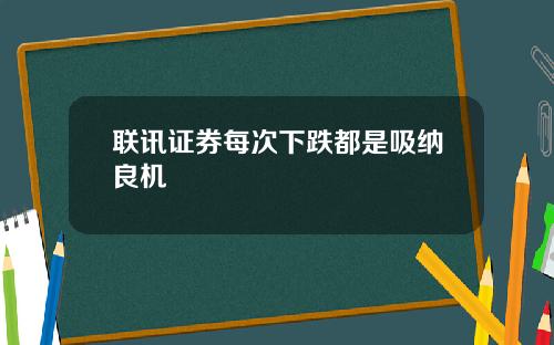 联讯证券每次下跌都是吸纳良机