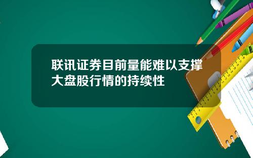 联讯证券目前量能难以支撑大盘股行情的持续性