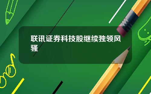 联讯证券科技股继续独领风骚