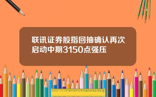 联讯证券股指回抽确认再次启动中期3150点强压