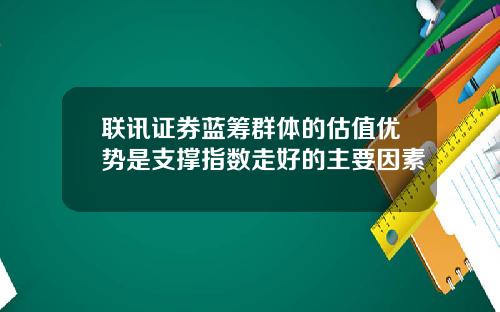 联讯证券蓝筹群体的估值优势是支撑指数走好的主要因素