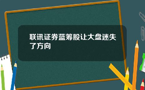 联讯证券蓝筹股让大盘迷失了方向