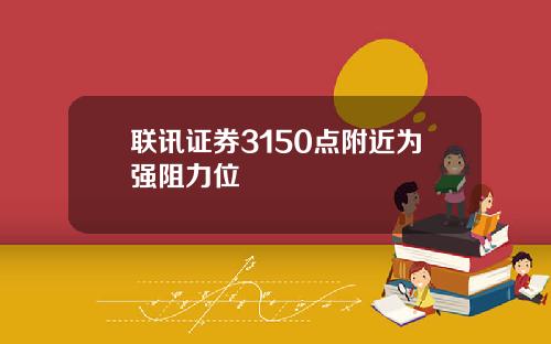 联讯证券3150点附近为强阻力位