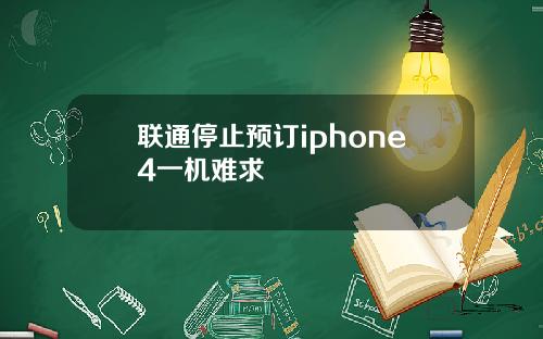 联通停止预订iphone4一机难求