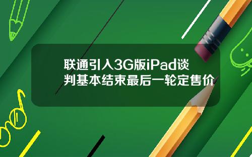 联通引入3G版iPad谈判基本结束最后一轮定售价