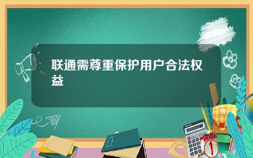 联通需尊重保护用户合法权益
