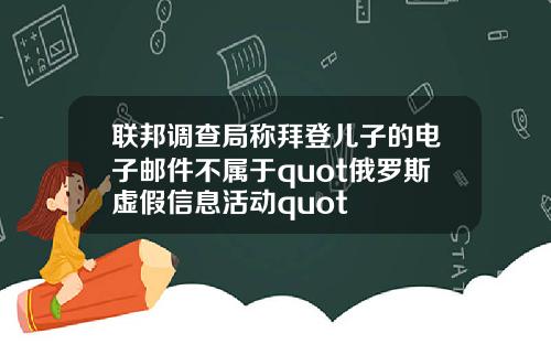 联邦调查局称拜登儿子的电子邮件不属于quot俄罗斯虚假信息活动quot
