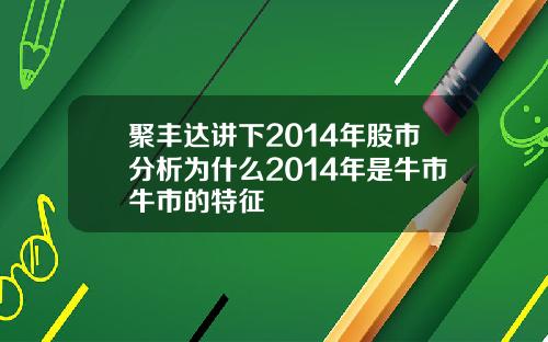 聚丰达讲下2014年股市分析为什么2014年是牛市牛市的特征