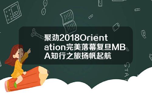 聚劲2018Orientation完美落幕复旦MBA知行之旅扬帆起航