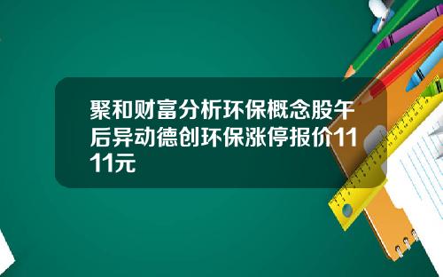 聚和财富分析环保概念股午后异动德创环保涨停报价1111元