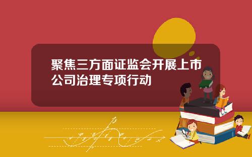 聚焦三方面证监会开展上市公司治理专项行动