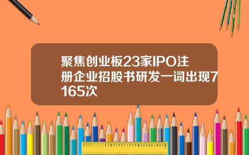 聚焦创业板23家IPO注册企业招股书研发一词出现7165次