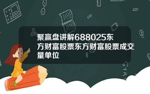 聚赢盘讲解688025东方财富股票东方财富股票成交量单位