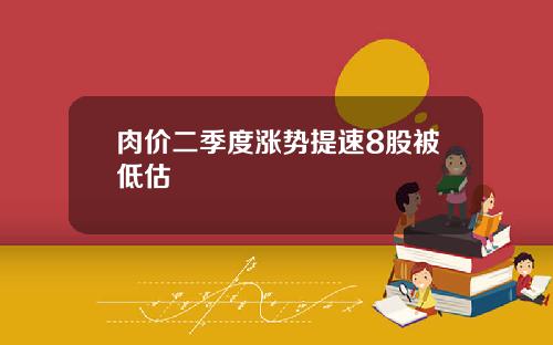 肉价二季度涨势提速8股被低估