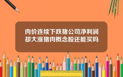 肉价连续下跌猪公司净利润却大涨猪肉概念股还能买吗