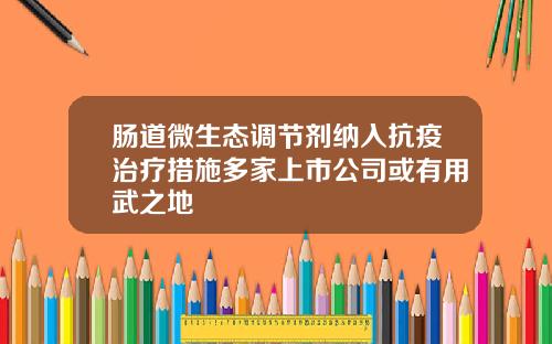 肠道微生态调节剂纳入抗疫治疗措施多家上市公司或有用武之地