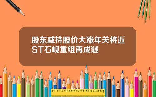 股东减持股价大涨年关将近ST石岘重组再成谜