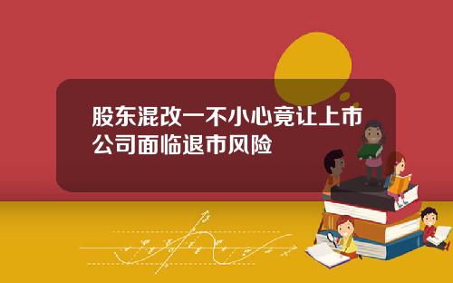 股东混改一不小心竟让上市公司面临退市风险