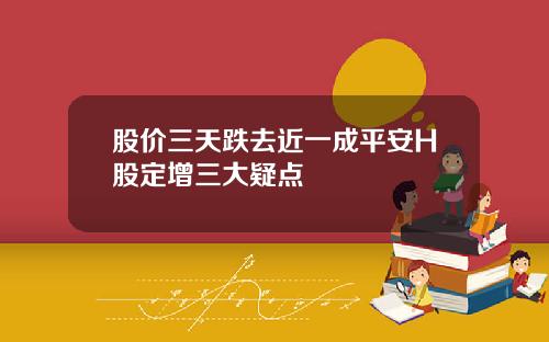 股价三天跌去近一成平安H股定增三大疑点