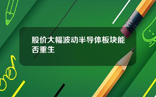 股价大幅波动半导体板块能否重生
