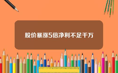 股价暴涨5倍净利不足千万