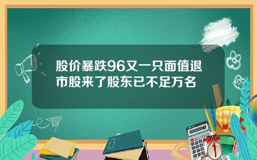股价暴跌96又一只面值退市股来了股东已不足万名